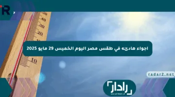 أجواء هادئة في طقس مصر اليوم الخميس 29 مايو 2025